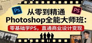 从零到精通Photoshop全能大师班：零基础学PS，直通商业设计变现-金易项目网