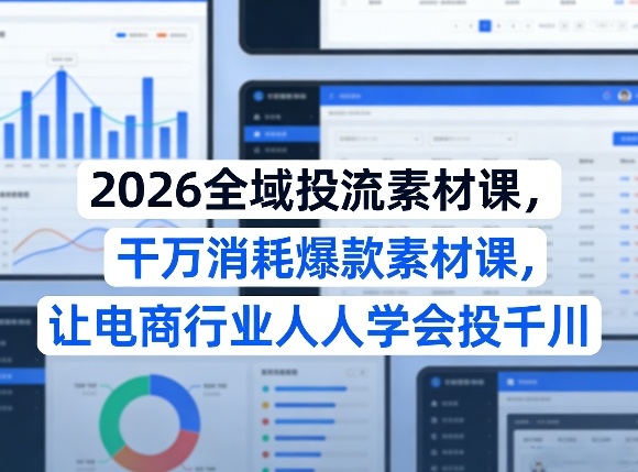 2026全域投流素材课，干万消耗爆款素材课，让电商行业人人学会投千川-金易项目网