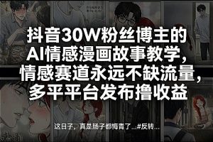 抖音30W粉丝博主的AI情感漫画故事教学，情感赛道永远不缺流量，多平台发布撸收益！-金易项目网
