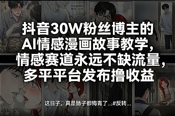 抖音30W粉丝博主的AI情感漫画故事教学，情感赛道永远不缺流量，多平台发布撸收益！