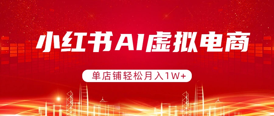小红书AI虚拟电商，单店铺轻松月入1W+，可矩阵运营-金易项目网