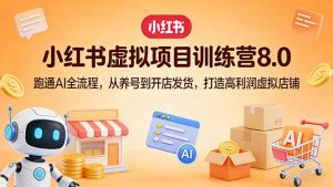 小红书虚拟项目训练营8.0：跑通AI全流程，从养号到开店发货，打造高利润虚拟店铺-金易项目网