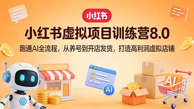 小红书虚拟项目训练营8.0：跑通AI全流程，从养号到开店发货，打造高利润虚拟店铺-金易项目网