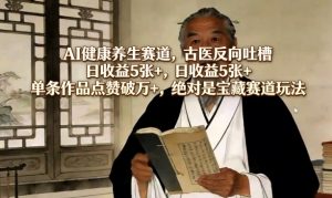 AI健康养生赛道，古医反向吐槽，日收益5张+，单条作品点赞破万+，绝对是宝藏赛道玩法-金易项目网