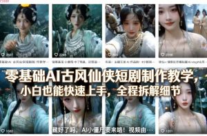 零基础AI古风仙侠短剧制作教学，小白也能快速上手，全程拆解细节-金易项目网