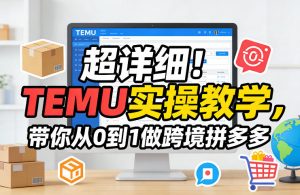 超详细！TEMU实操教学，带你从0到1做跨境拼多多-金易项目网