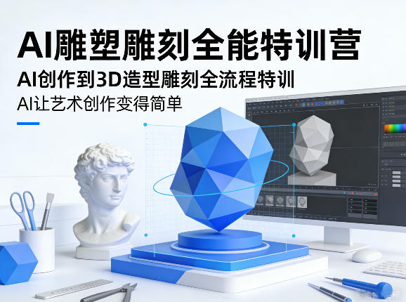AI雕塑雕刻全能特训营，AI创作到3D造型雕刻全流程特训，AI让艺术创作变得简单-金易项目网