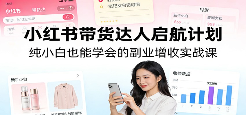 图片[1]-小红书带货达人启航计划：纯小白也能学会的副业增收实战课-金易项目网