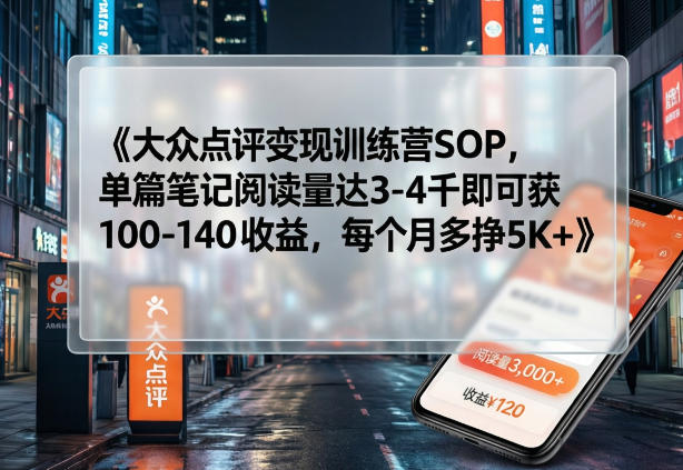 大众点评变现训练营SOP，单篇笔记阅读量达3-4千即可获100-140收益，每个月多挣5K+-金易项目网