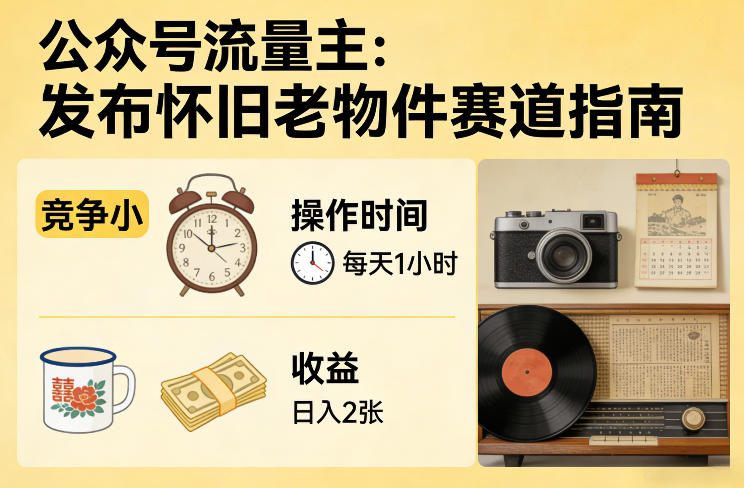 公众号流量主之发布怀旧老物件赛道，竞争小，每天操作1小时，日入2张-金易项目网