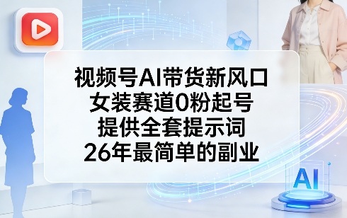 视频号AI带货新风口，女装赛道0粉起号，提供全套提示词，26年最简单的副业-金易项目网