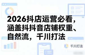 2026抖店运营必看，涵盖抖音店铺权重、自然流，千川打法-金易项目网