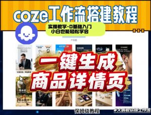 coze扣子智能体一键生成商品详情页，实操教学，0基础入门小白也能轻松学会-金易项目网