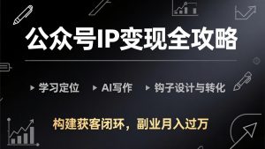 公众号IP变现全攻略-更新，学习定位、AI写作、钩子设计与转化，构建获客闭环，副业月入过万-金易项目网