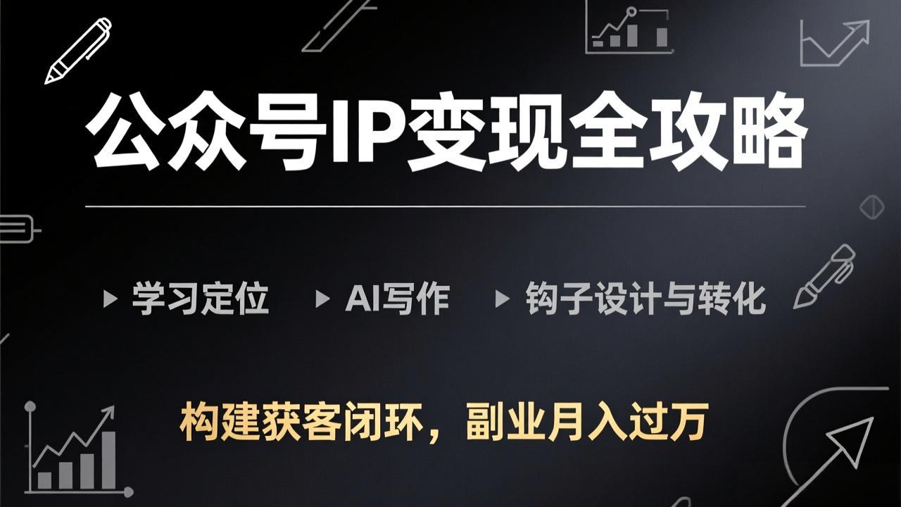 公众号IP变现全攻略-更新，学习定位、AI写作、钩子设计与转化，构建获客闭环，副业月入过万-金易项目网
