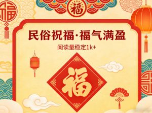 公众号流量主之民俗祝福赛道，选题不愁，结构固定，阅读稳定1w+-金易项目网
