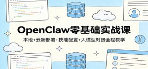 OpenClaw零基础实战课：本地+云端部署+技能配置+大模型对接全程教学-金易项目网