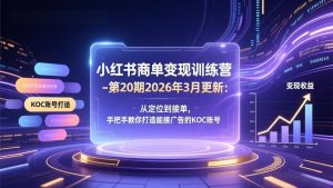 小红书商单变现训练营-第20期26年3月更新：从定位到接单，手把手教你打造能接广告的KOC账号-金易项目网