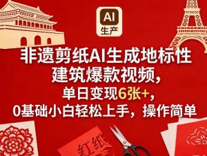 非遗剪纸AI生成地标性建筑爆款视频，单日变现6张+，0基础小白轻松上手，操作简单-金易项目网