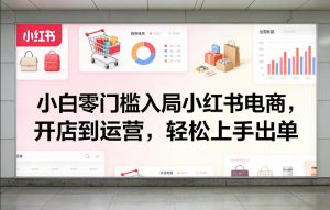 小白零门槛入局小红书电商，开店到运营，轻松上手出单-金易项目网