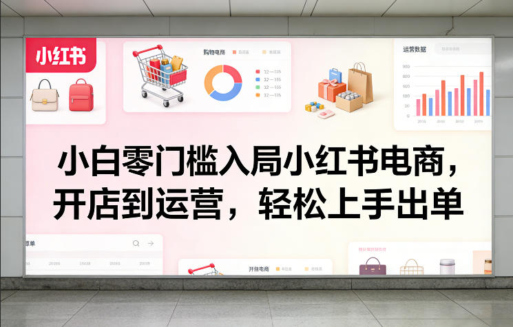小白零门槛入局小红书电商，开店到运营，轻松上手出单-金易项目网