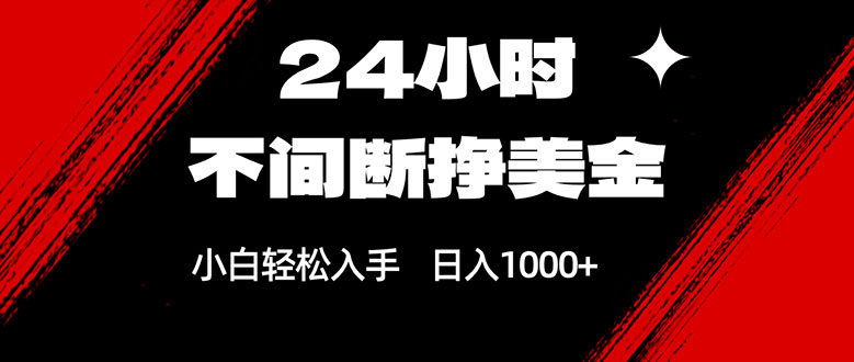 24小时不间断挣美金，小白轻松上手，日入1000+-金易项目网