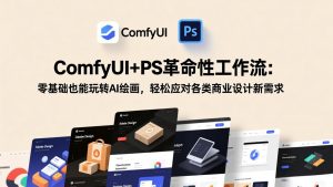 ComfyUI+PS革命性工作流：零基础也能玩转AI绘画，轻松应对各类商业设计新需求-金易项目网