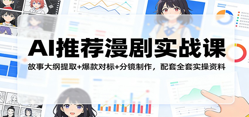 AI推荐漫剧实战课：故事大纲提取+爆款对标+分镜制作，配套全套实操资料-金易项目网