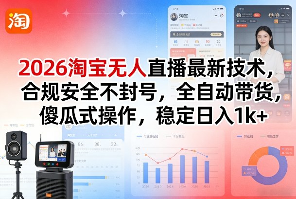 2026淘宝无人直播最新技术，合规安全不封号，全自动带货，傻瓜式操作，稳定日入1k+【揭秘】-金易项目网