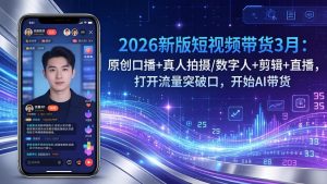 2026新版短视频带货3月：原创口播+真人拍摄/数字人+剪辑+直播，打开流量突破口，开始AI带货-金易项目网