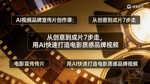 AI视频品牌宣传片创作课：从创意到成片7步走，用AI快速打造电影质感品牌视频-金易项目网