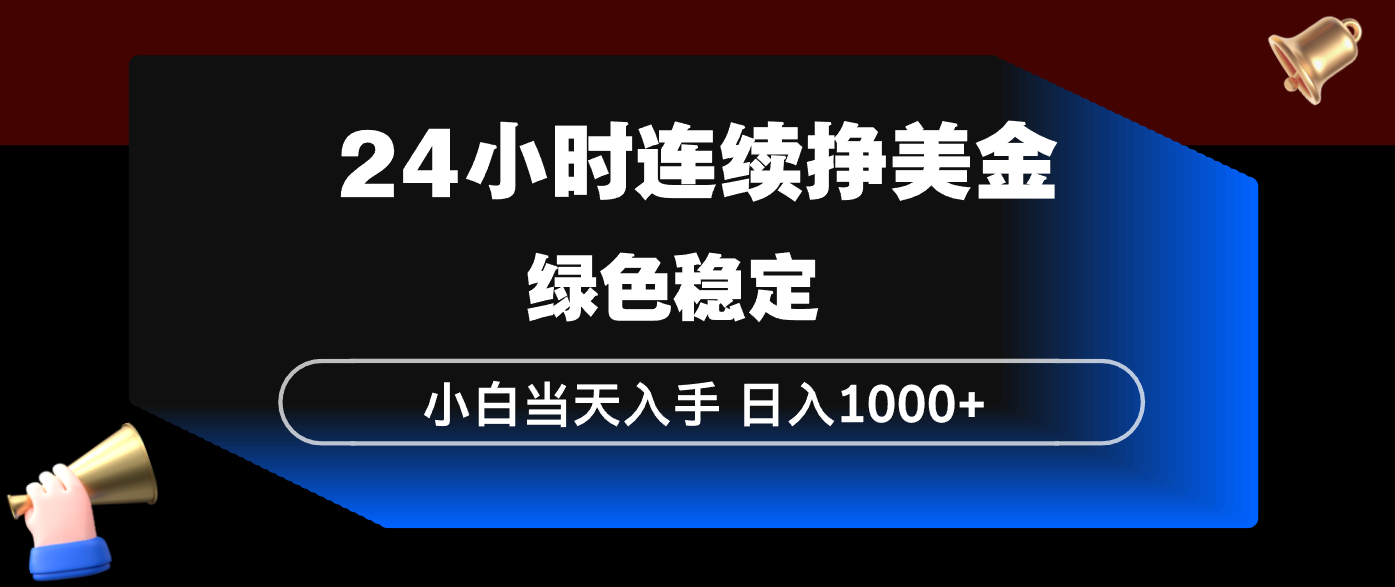 24小时连续断挣美金，小白当天上手，简单易操作，绿色稳定，日入1000+-金易项目网