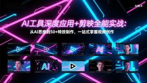 AI工具深度应用+剪映全能实战：从AI思维到50+特效制作，一站式掌握视频创作-金易项目网