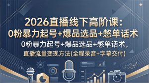 2026直播线下高阶课：0粉暴力起号+爆品选品+憋单话术，直播流量变现方法(全程录音+字幕交付-金易项目网
