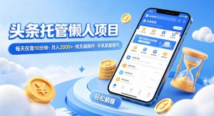 头条托管懒人项目，每天仅需10分钟，月入2000+，纯无脑操作，手机就能操作【揭秘】-金易项目网