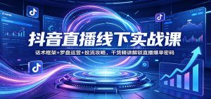 抖音直播线下实战课：话术框架+罗盘运营+投流攻略，干货精讲解锁直播爆单密码-金易项目网