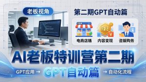 AI老板特训营第二期GPT自动篇：GPT应用+赚钱案例+自动化流程，老板AI降本增效课-金易项目网