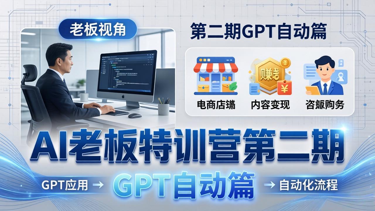 AI老板特训营第二期GPT自动篇：GPT应用+赚钱案例+自动化流程，老板AI降本增效课-金易项目网