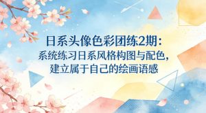 日系头像色彩团练2期：系统练习日系风格构图与配色，建立属于自己的绘画语感-金易项目网