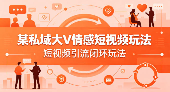 某私域大V情感短视频玩法，短视频引流闭环玩法-金易项目网