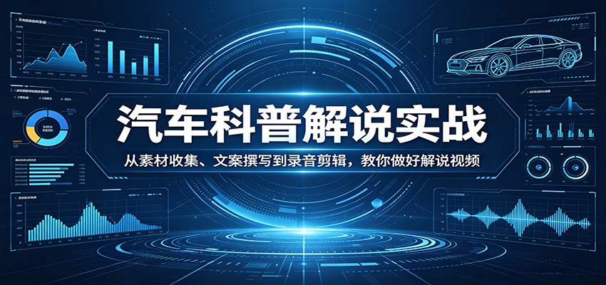 图片[1]-汽车科普解说实战：从素材收集、文案撰写到录音剪辑，教你做好解说视频-金易项目网