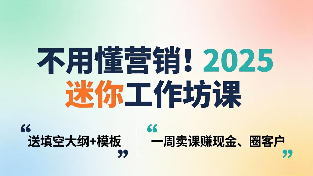 不用懂营销！2025 迷你工作坊课：送填空大纲 + 模板，一周卖课赚现金、圈客户-金易项目网