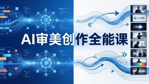 AI审美创作全能课：MJ+Seedance+模型训练+影视分镜+编剧，一站式掌握AI艺术创作-金易项目网