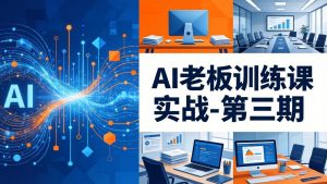 AI老板训练课实战-第三期：AI+内容应用落地教学，从0到1打通AI变现完整路径-金易项目网