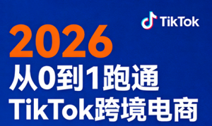 2026从0到1跑通TikTok跨境电商(更新4月)-金易项目网