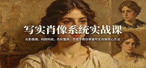 写实肖像系统实战课：光影推理、构图构成、色彩置换，手把手教你掌握写实肖像核心方法-金易项目网