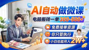 AI自动做微课，电脑搬砖一单300-500+，免费接单资源，你只管执行，小白也能月入2W+-金易项目网