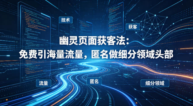 用懂技术！幽灵页面获客法：免费引海量流量，匿名做细分领域头部-金易项目网