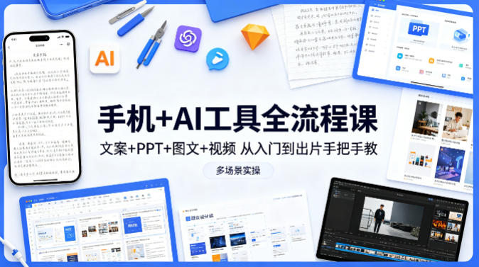 手机+AI工具全流程课，文案+PPT+图文+视频，从入门到出片手把手教，多场景实操-金易项目网