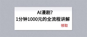 AI漫剧1分钟1000元的全流程讲解-金易项目网